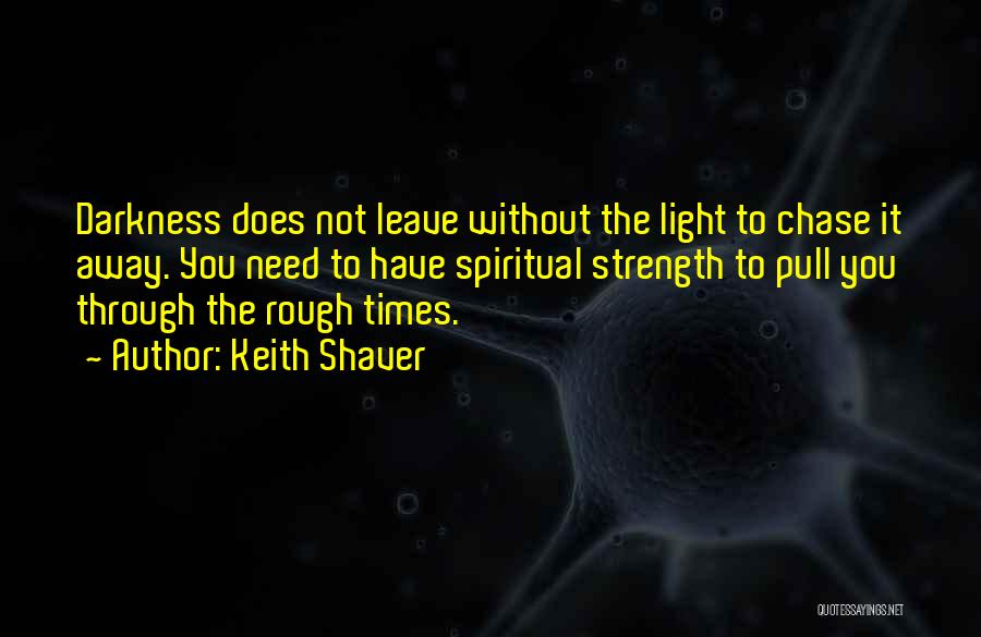 Keith Shaver Quotes: Darkness Does Not Leave Without The Light To Chase It Away. You Need To Have Spiritual Strength To Pull You
