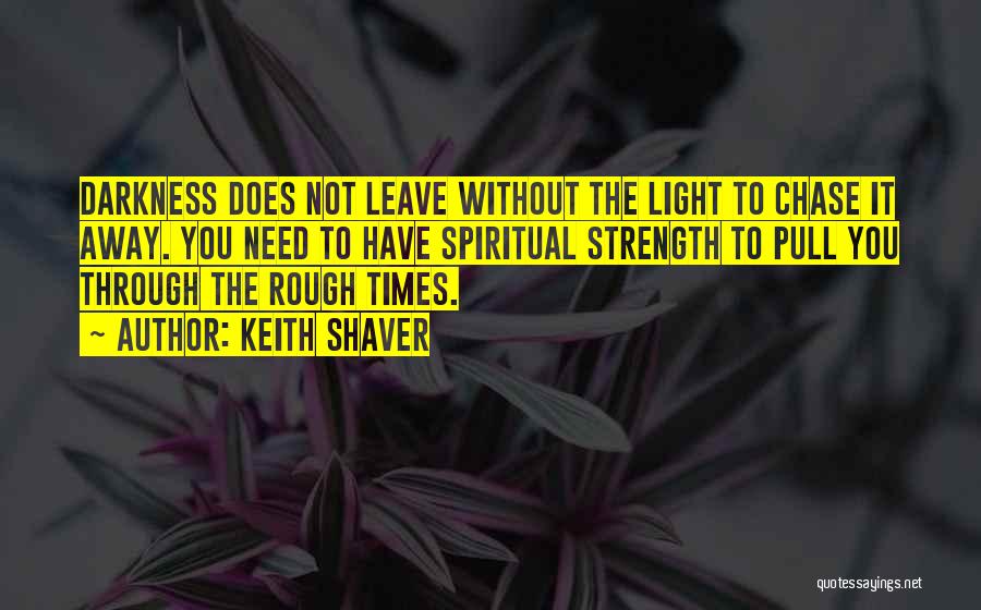 Keith Shaver Quotes: Darkness Does Not Leave Without The Light To Chase It Away. You Need To Have Spiritual Strength To Pull You