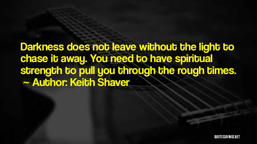 Keith Shaver Quotes: Darkness Does Not Leave Without The Light To Chase It Away. You Need To Have Spiritual Strength To Pull You