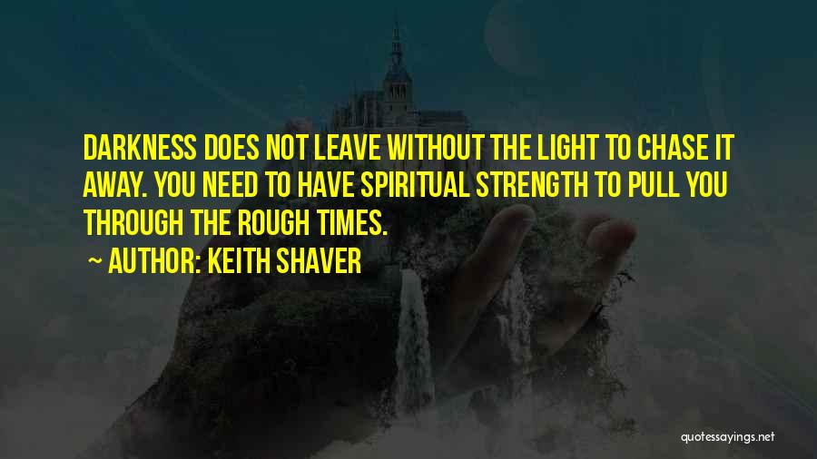 Keith Shaver Quotes: Darkness Does Not Leave Without The Light To Chase It Away. You Need To Have Spiritual Strength To Pull You