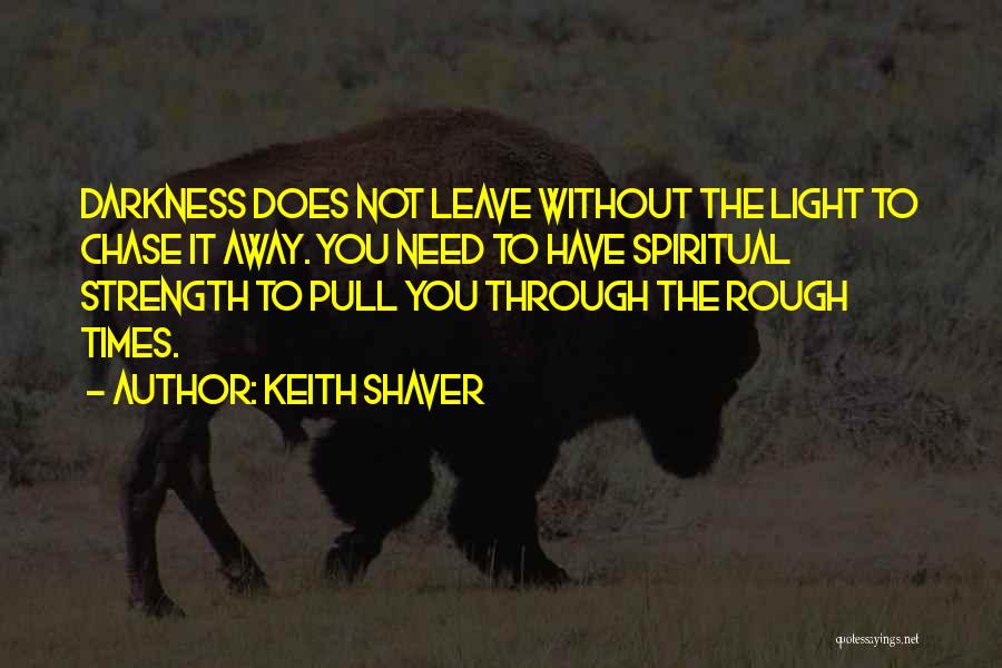 Keith Shaver Quotes: Darkness Does Not Leave Without The Light To Chase It Away. You Need To Have Spiritual Strength To Pull You