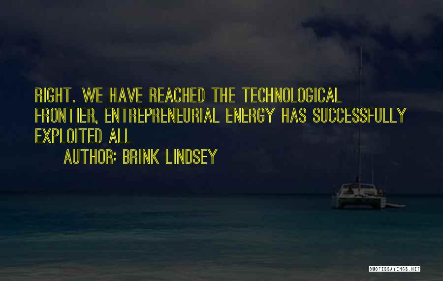 Brink Lindsey Quotes: Right. We Have Reached The Technological Frontier, Entrepreneurial Energy Has Successfully Exploited All