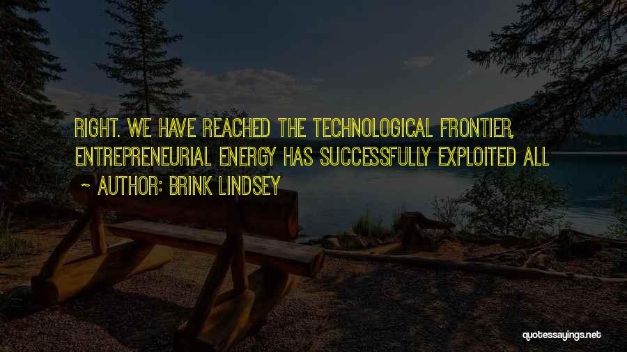 Brink Lindsey Quotes: Right. We Have Reached The Technological Frontier, Entrepreneurial Energy Has Successfully Exploited All