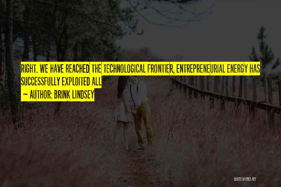 Brink Lindsey Quotes: Right. We Have Reached The Technological Frontier, Entrepreneurial Energy Has Successfully Exploited All