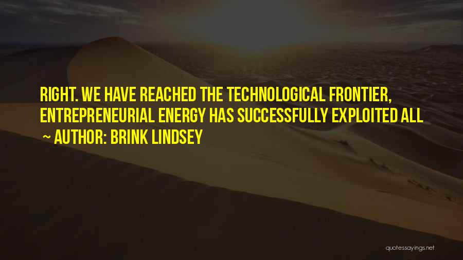 Brink Lindsey Quotes: Right. We Have Reached The Technological Frontier, Entrepreneurial Energy Has Successfully Exploited All