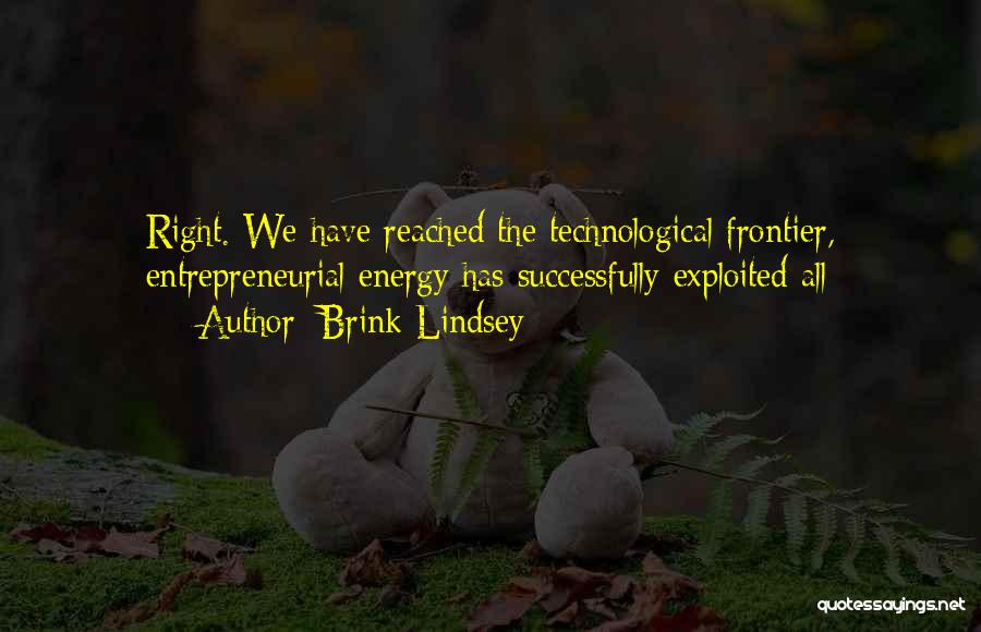 Brink Lindsey Quotes: Right. We Have Reached The Technological Frontier, Entrepreneurial Energy Has Successfully Exploited All
