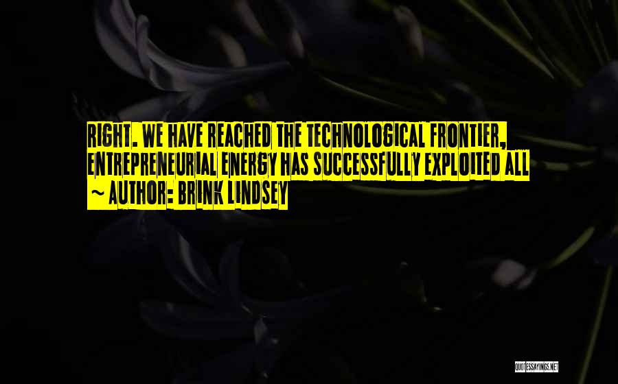 Brink Lindsey Quotes: Right. We Have Reached The Technological Frontier, Entrepreneurial Energy Has Successfully Exploited All