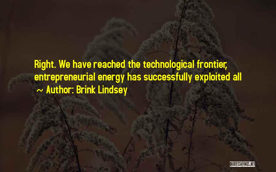 Brink Lindsey Quotes: Right. We Have Reached The Technological Frontier, Entrepreneurial Energy Has Successfully Exploited All