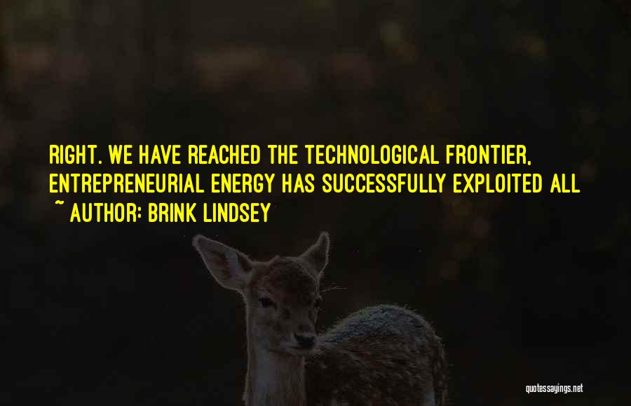 Brink Lindsey Quotes: Right. We Have Reached The Technological Frontier, Entrepreneurial Energy Has Successfully Exploited All