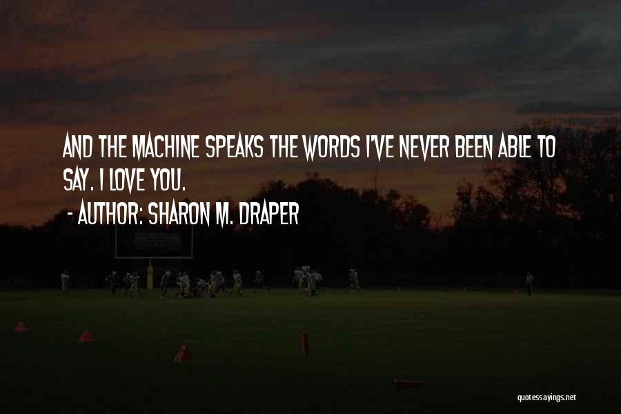 Sharon M. Draper Quotes: And The Machine Speaks The Words I've Never Been Able To Say. I Love You.