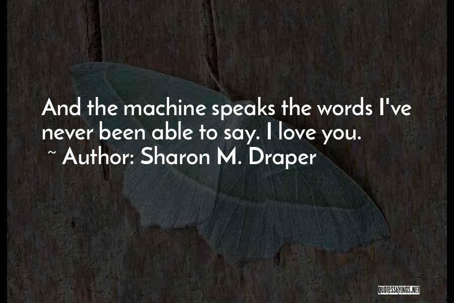 Sharon M. Draper Quotes: And The Machine Speaks The Words I've Never Been Able To Say. I Love You.