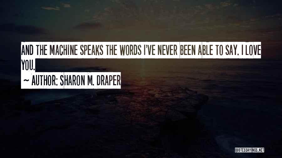 Sharon M. Draper Quotes: And The Machine Speaks The Words I've Never Been Able To Say. I Love You.