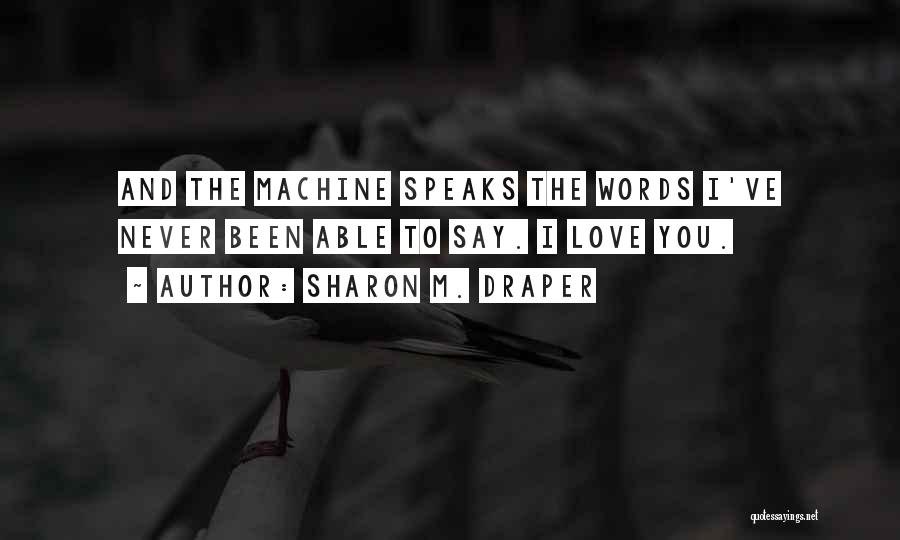 Sharon M. Draper Quotes: And The Machine Speaks The Words I've Never Been Able To Say. I Love You.