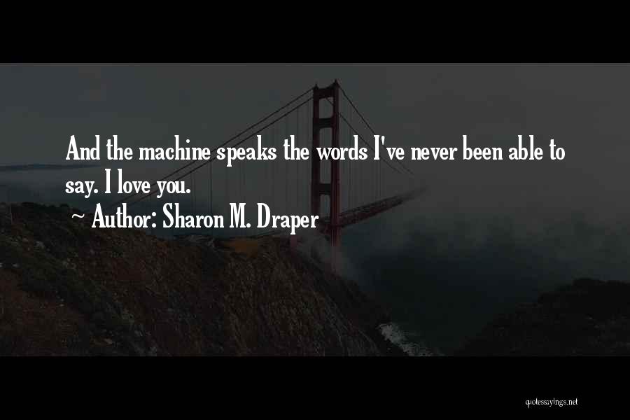 Sharon M. Draper Quotes: And The Machine Speaks The Words I've Never Been Able To Say. I Love You.