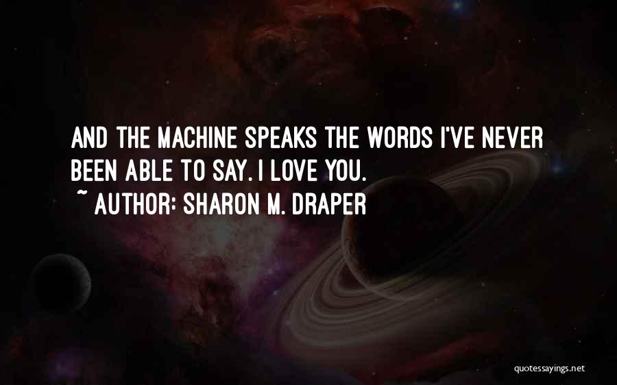 Sharon M. Draper Quotes: And The Machine Speaks The Words I've Never Been Able To Say. I Love You.
