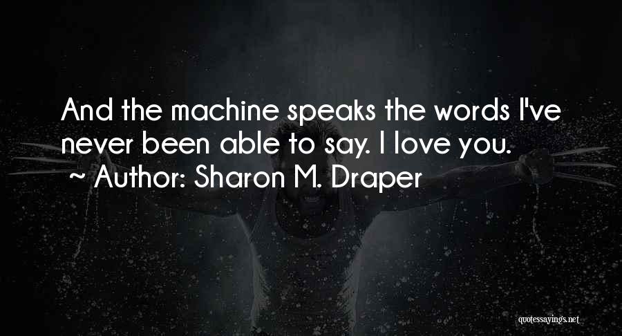 Sharon M. Draper Quotes: And The Machine Speaks The Words I've Never Been Able To Say. I Love You.