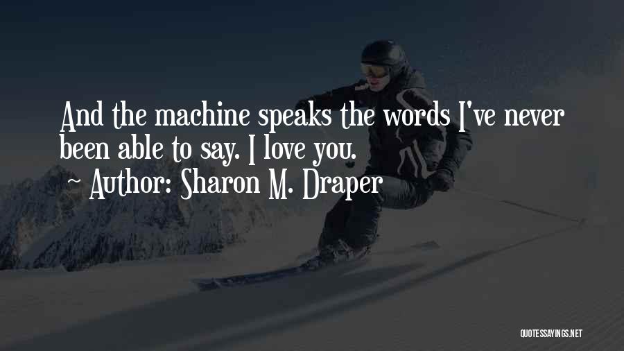 Sharon M. Draper Quotes: And The Machine Speaks The Words I've Never Been Able To Say. I Love You.