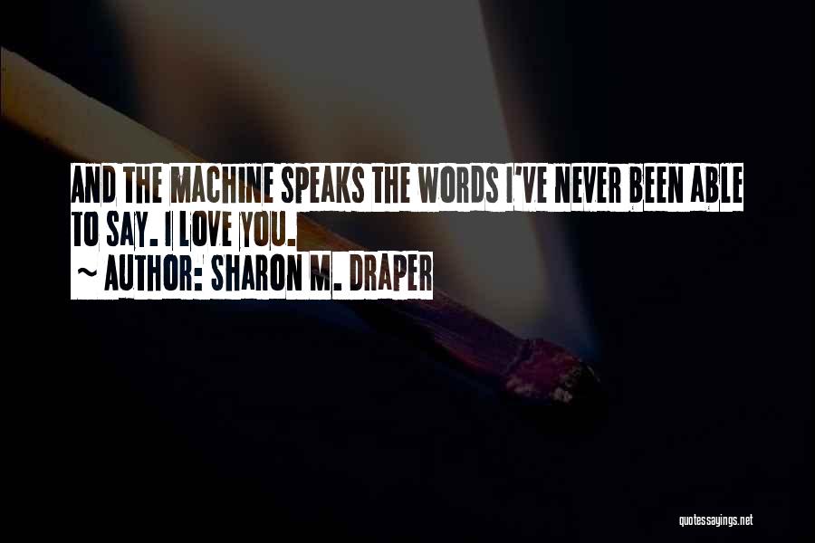 Sharon M. Draper Quotes: And The Machine Speaks The Words I've Never Been Able To Say. I Love You.