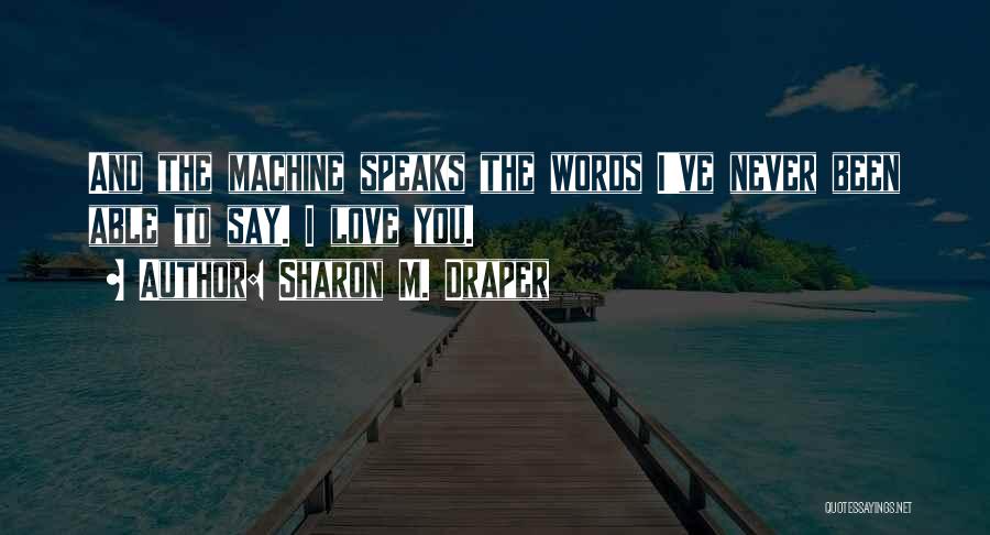 Sharon M. Draper Quotes: And The Machine Speaks The Words I've Never Been Able To Say. I Love You.