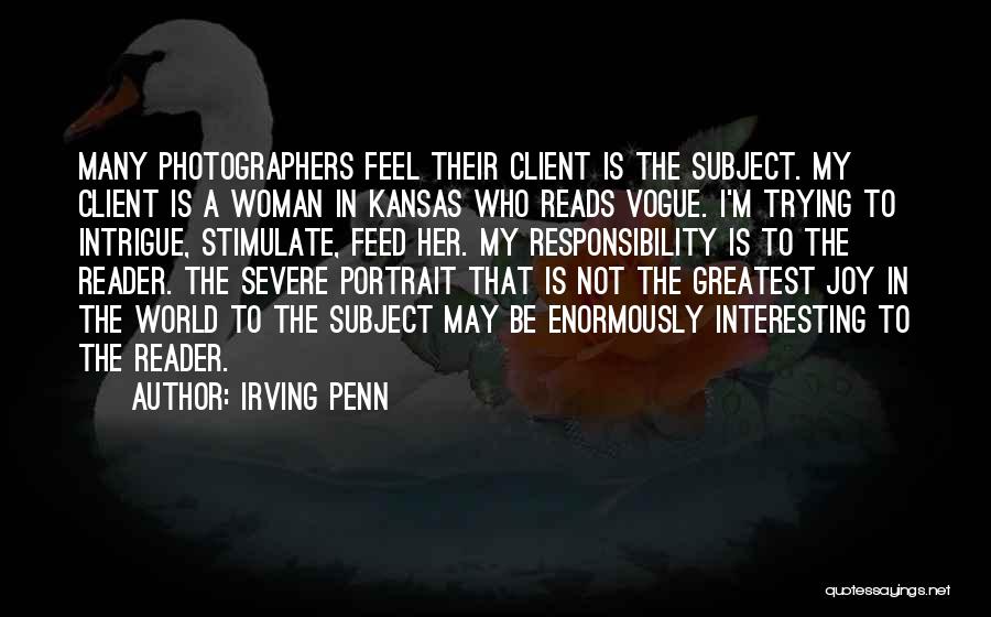 Irving Penn Quotes: Many Photographers Feel Their Client Is The Subject. My Client Is A Woman In Kansas Who Reads Vogue. I'm Trying