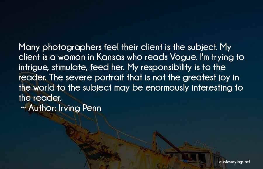 Irving Penn Quotes: Many Photographers Feel Their Client Is The Subject. My Client Is A Woman In Kansas Who Reads Vogue. I'm Trying