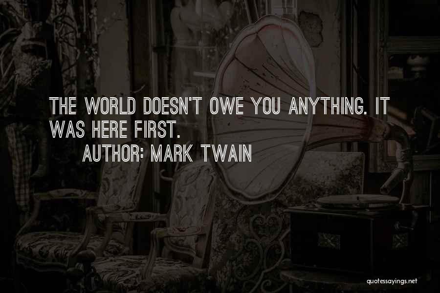Mark Twain Quotes: The World Doesn't Owe You Anything. It Was Here First.