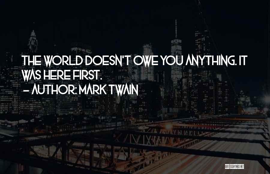 Mark Twain Quotes: The World Doesn't Owe You Anything. It Was Here First.