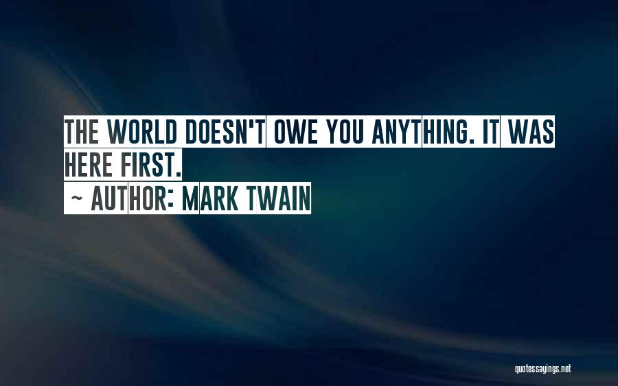 Mark Twain Quotes: The World Doesn't Owe You Anything. It Was Here First.