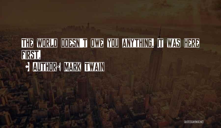Mark Twain Quotes: The World Doesn't Owe You Anything. It Was Here First.
