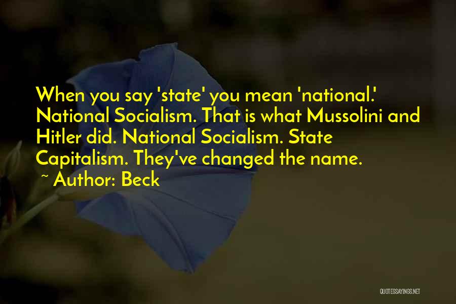 Beck Quotes: When You Say 'state' You Mean 'national.' National Socialism. That Is What Mussolini And Hitler Did. National Socialism. State Capitalism.