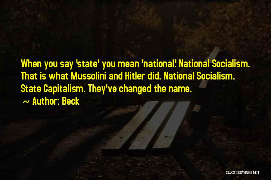 Beck Quotes: When You Say 'state' You Mean 'national.' National Socialism. That Is What Mussolini And Hitler Did. National Socialism. State Capitalism.