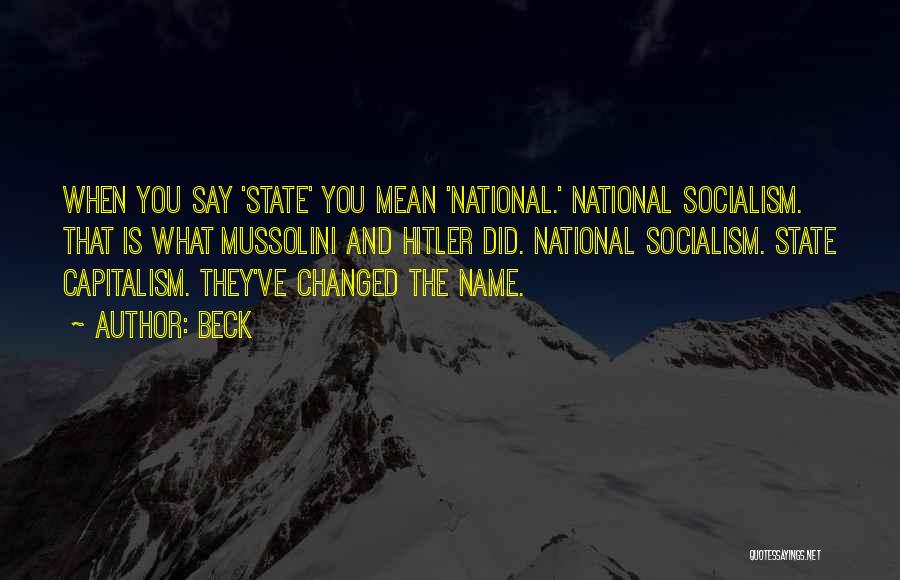 Beck Quotes: When You Say 'state' You Mean 'national.' National Socialism. That Is What Mussolini And Hitler Did. National Socialism. State Capitalism.