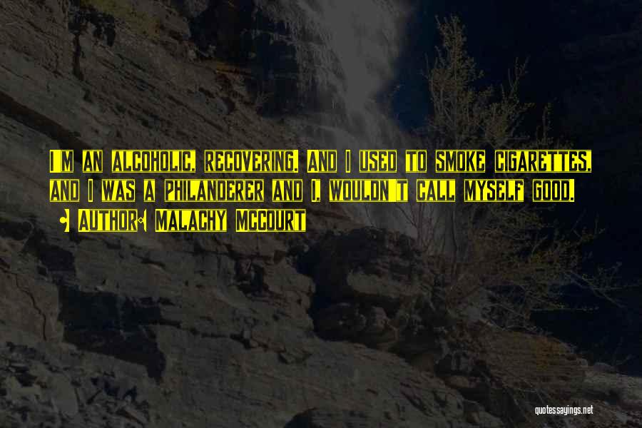 Malachy McCourt Quotes: I'm An Alcoholic, Recovering. And I Used To Smoke Cigarettes, And I Was A Philanderer And I, Wouldn't Call Myself