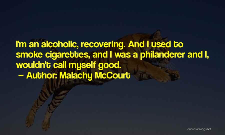 Malachy McCourt Quotes: I'm An Alcoholic, Recovering. And I Used To Smoke Cigarettes, And I Was A Philanderer And I, Wouldn't Call Myself