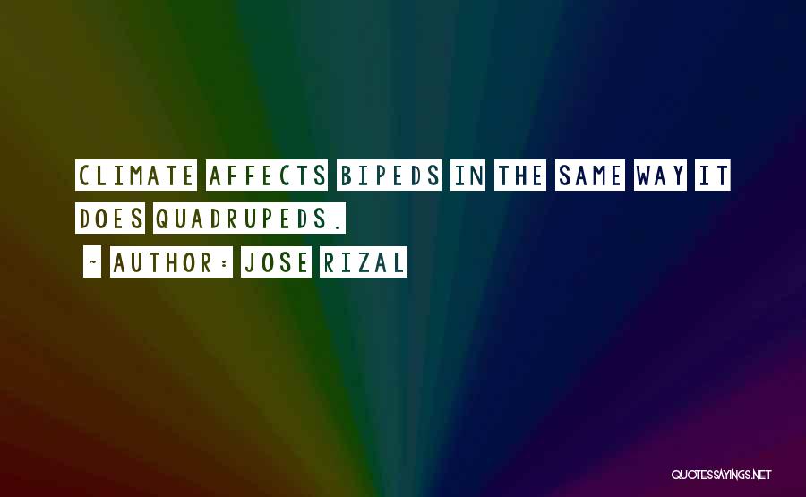 Jose Rizal Quotes: Climate Affects Bipeds In The Same Way It Does Quadrupeds.