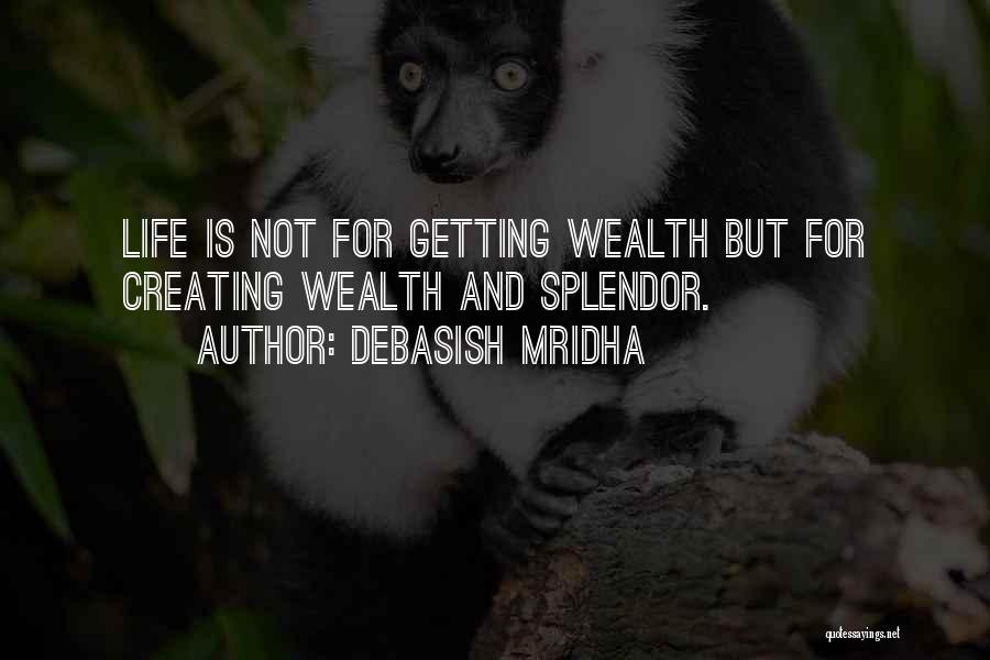 Debasish Mridha Quotes: Life Is Not For Getting Wealth But For Creating Wealth And Splendor.