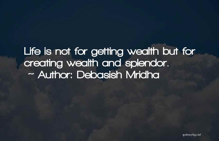 Debasish Mridha Quotes: Life Is Not For Getting Wealth But For Creating Wealth And Splendor.