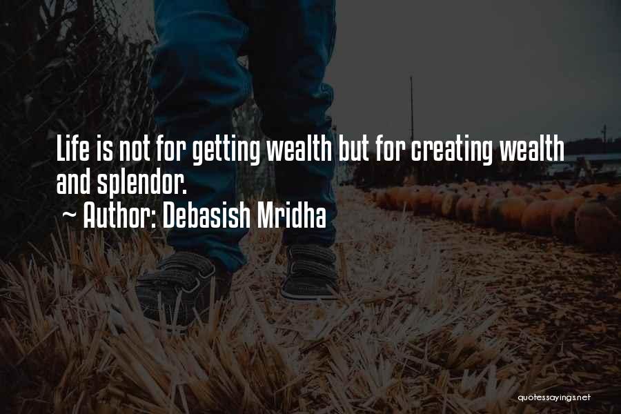 Debasish Mridha Quotes: Life Is Not For Getting Wealth But For Creating Wealth And Splendor.