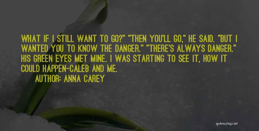 Anna Carey Quotes: What If I Still Want To Go? Then You'll Go, He Said. But I Wanted You To Know The Danger.