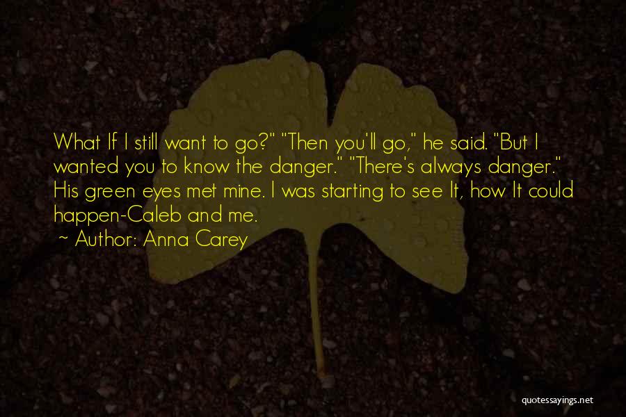 Anna Carey Quotes: What If I Still Want To Go? Then You'll Go, He Said. But I Wanted You To Know The Danger.