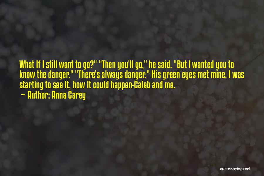 Anna Carey Quotes: What If I Still Want To Go? Then You'll Go, He Said. But I Wanted You To Know The Danger.