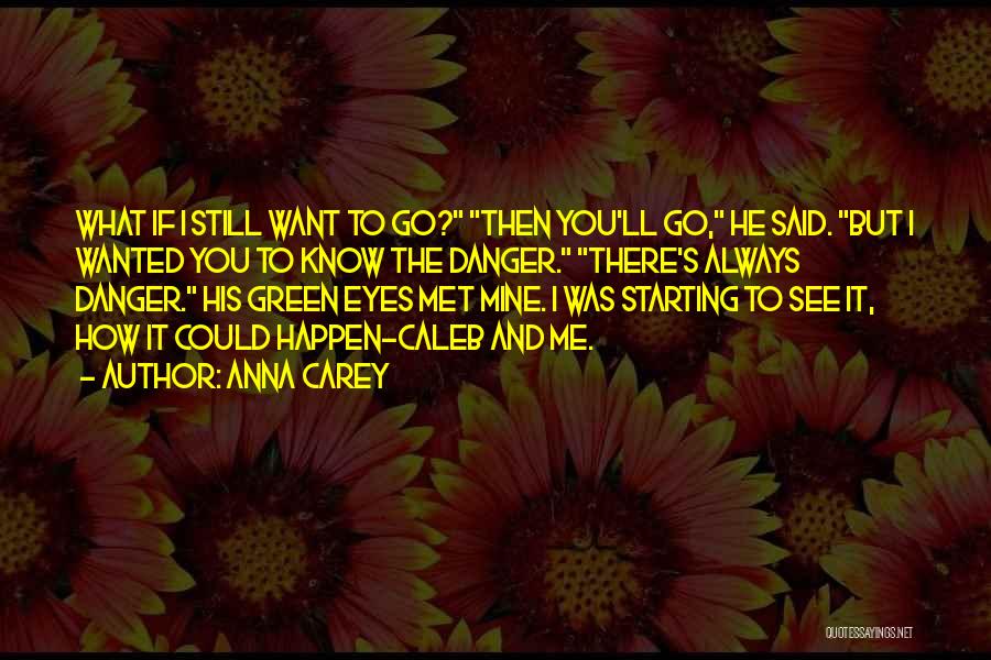 Anna Carey Quotes: What If I Still Want To Go? Then You'll Go, He Said. But I Wanted You To Know The Danger.