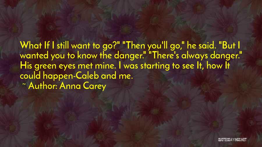 Anna Carey Quotes: What If I Still Want To Go? Then You'll Go, He Said. But I Wanted You To Know The Danger.