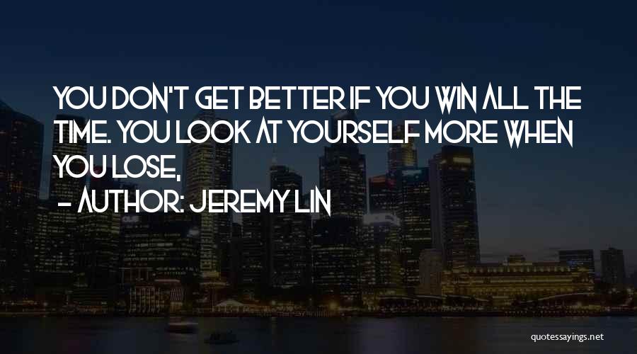 Jeremy Lin Quotes: You Don't Get Better If You Win All The Time. You Look At Yourself More When You Lose,