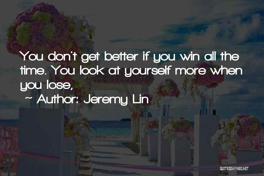 Jeremy Lin Quotes: You Don't Get Better If You Win All The Time. You Look At Yourself More When You Lose,