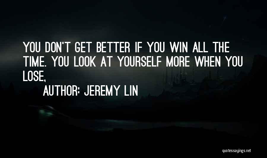 Jeremy Lin Quotes: You Don't Get Better If You Win All The Time. You Look At Yourself More When You Lose,