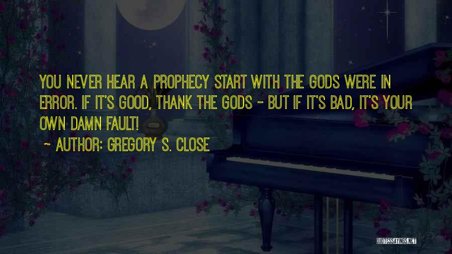 Gregory S. Close Quotes: You Never Hear A Prophecy Start With The Gods Were In Error. If It's Good, Thank The Gods - But