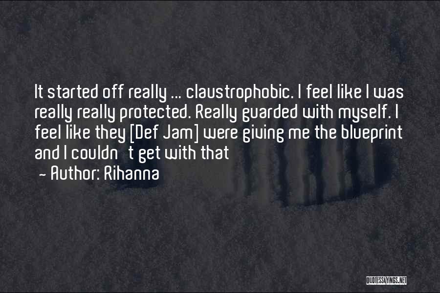 Rihanna Quotes: It Started Off Really ... Claustrophobic. I Feel Like I Was Really Really Protected. Really Guarded With Myself. I Feel