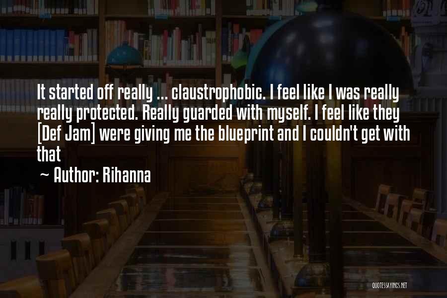 Rihanna Quotes: It Started Off Really ... Claustrophobic. I Feel Like I Was Really Really Protected. Really Guarded With Myself. I Feel