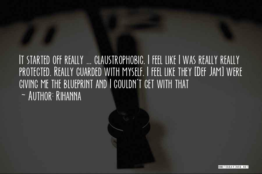 Rihanna Quotes: It Started Off Really ... Claustrophobic. I Feel Like I Was Really Really Protected. Really Guarded With Myself. I Feel